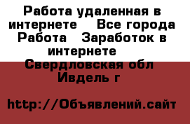 Работа удаленная в интернете  - Все города Работа » Заработок в интернете   . Свердловская обл.,Ивдель г.